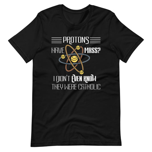 Protons Have Mass I Didn't Even Know They Were Catholic Unisex t-shirt