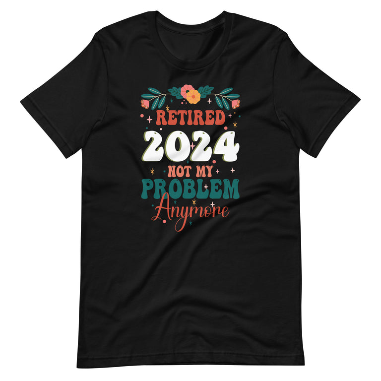 Retirement 2024 Women Retired 2024 Not My Problem Anymore Unisex t-shirt