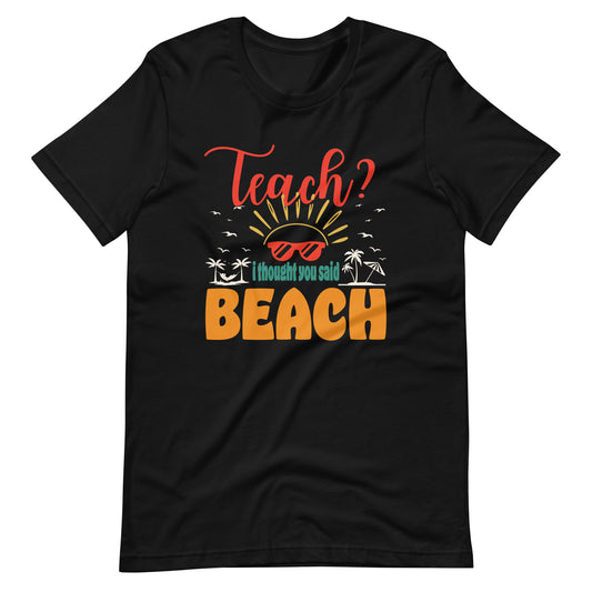 Teach I Thought You Said Beach Teacher Summer Vacation Unisex t-shirt